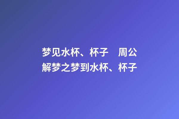 梦见水杯、杯子　周公解梦之梦到水杯、杯子
